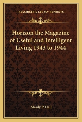 Horizon the Magazine of Useful and Intelligent Living 1943 to 1944 by Hall, Manly P.