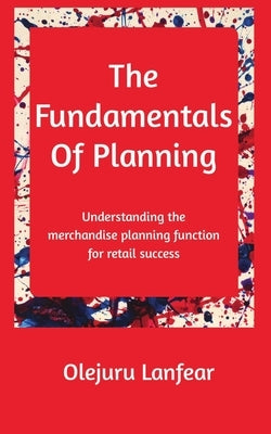 The fundamentals of planning: Understanding merchandise planning for retail success by Lanfear, Olejuru