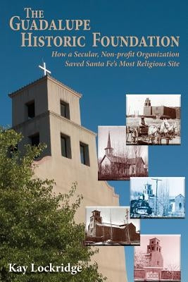 The Guadalupe Historic Foundation: How a Secular, Non-profit Organization Saved Santa Fe's Most Religious Site Paperback Sunstone Press