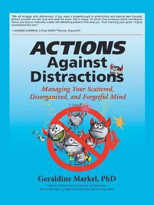Actions Against Distractions: Managing Your Scattered, Disorganized, and Forgetful Mind by Markel, Geraldine