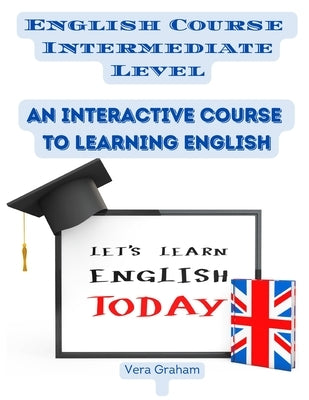 English Course Intermediate Level: An Interactive Course to Learning English by Vera Graham