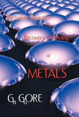 Electrolytic Separation, Recovery and Refining of Metals by Gore, G.