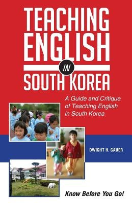 Teaching English in South Korea: A Guide and Critique of Teaching English in South Korea by Gauer, Dwight H.