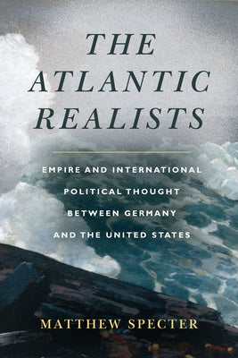 The Atlantic Realists: Empire and International Political Thought Between Germany and the United States Paperback Stanford University Press