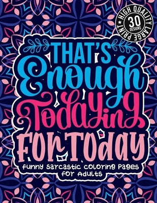 That'S Enough Todaying For Today: Funny Sarcastic Coloring pages For Adults: Sassy Affirmations & Snarky Sayings Gag Gift Colouring Book For Women/Men Paperback Independently Published