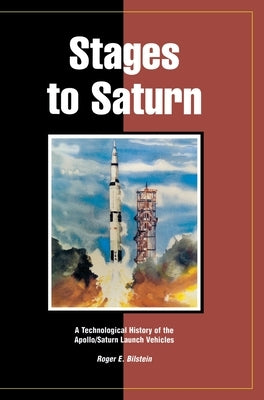 Stages to Saturn: A Technological History of the Apollo/Saturn Launch Vehicles by Bilstein, Roger E.