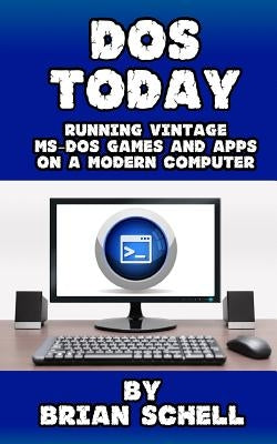 DOS Today: Running Vintage MS-DOS Games and Apps on a Modern Computer by Schell, Brian