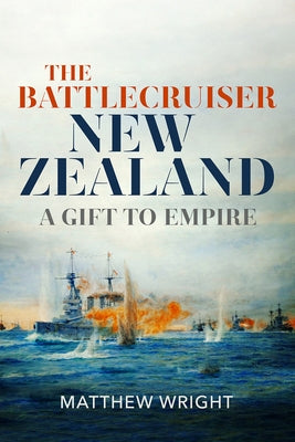 The Battlecruiser New Zealand: A Gift to Empire by Wright, Matthew