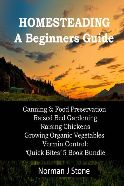 Homesteading - A Beginners Guide: Canning & Food Preservation; Raised Bed Gardening; Raising Chickens; Growing Organic Vegetables; Vermin Control: Qui Paperback Createspace Independent Publishing Platform