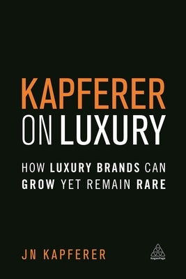 Kapferer on Luxury: How Luxury Brands Can Grow Yet Remain Rare by Kapferer, Jean-Noël