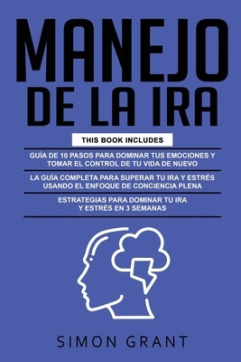 Manejo de la IRA: 3 en 1 - dominar tus emociones y tomar el control de tu vida + superar tu ira y estrés usando el Enfoque de conciencia by Grant, Simon