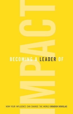 Becoming a Leader of Impact: How Your Influence Can Change the World by Douglas, Braden