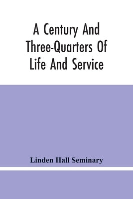 A Century And Three-Quarters Of Life And Service: Linden Hall Seminary, Lititz, Pennsylvania, 1746-1921 by Hall Seminary, Linden