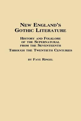 New England's Gothic Literature History and Folklore of the Supernatural from the Seventeenth Through the Twentieth Centuries by Ringel, Faye