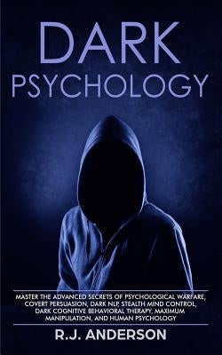 Dark Psychology: Master the Advanced Secrets of Psychological Warfare, Covert Persuasion, Dark NLP, Stealth Mind Control, Dark Cognitiv by Anderson, R. J.