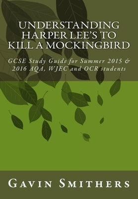 Understanding Harper Lee's To Kill a Mockingbird: GCSE Study Guide for Summer 2015 & 2016 AQA, WJEC and OCR students by Chilton, Gill