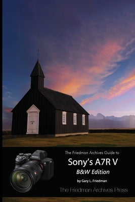 The Friedman Archives Guide to Sony's A7R V (B&W Edition) by Friedman, Gary L.