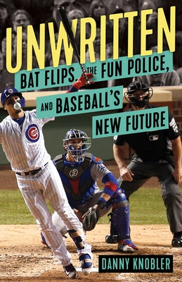 Unwritten: Bat Flips, the Fun Police, and Baseball's New Future by Knobler, Danny