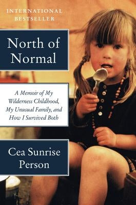 North of Normal: A Memoir of My Wilderness Childhood, My Unusual Family, and How I Survived Both by Person, Cea Sunrise