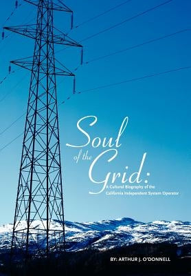 Soul of the Grid: A Cultural Biography of the California Independent System Operator by O'Donnell, Arthur J.