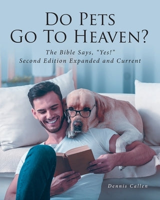 Do Pets Go To Heaven?: The Bible Says, Yes! Second Edition Expanded and Current by Callen, Dennis