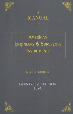 A Manual of American Engineer's and Surveyor's Instruments, 21st Edition by Gurley, L. E.