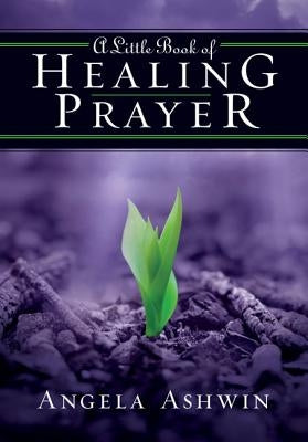 A Little Book of Healing Prayer by Ashwin, Angela