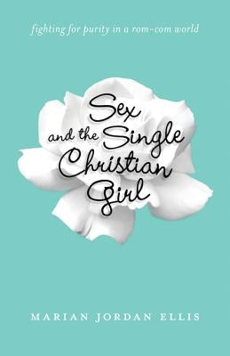 Sex and the Single Christian Girl: Fighting for Purity in a Rom-Com World Paperback Bethany House Publishers