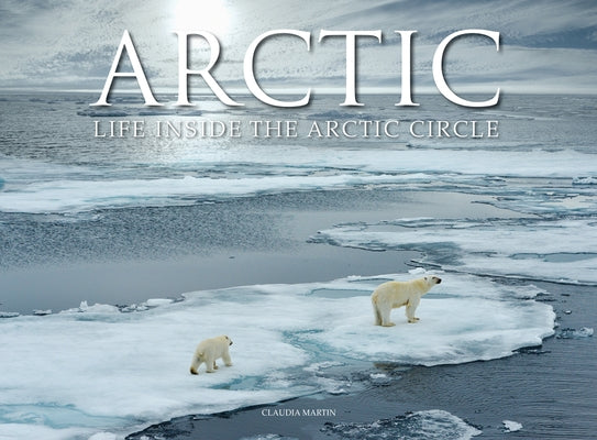 Arctic: Life Inside the Arctic Circle by Martin, Claudia
