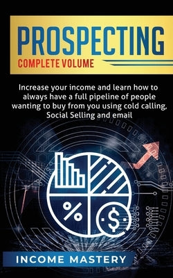 Prospecting: Increase Your Income and Learn How to Always Have a Full Pipeline of People Wanting to Buy from You Using Cold Calling by Wall, Phil