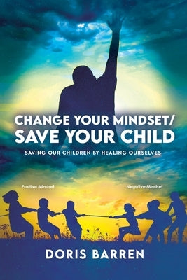 Change Your Mindset / Save Your Child: Saving Our Children By Healing Ourselves by Barren, Doris