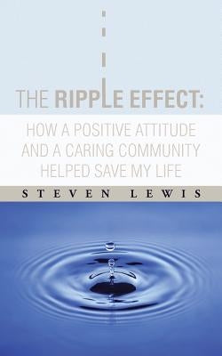 The Ripple Effect: How a Positive Attitude and a Caring Community Helped Save My Life by Lewis, Steven