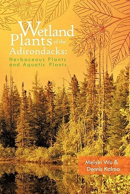 Wetland Plants of the Adirondacks: Herbaceous Plants and Aquatic Plants by Wu, Meiyin