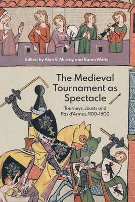 The Medieval Tournament as Spectacle: Tourneys, Jousts and Pas d'Armes, 1100-1600 Paperback Boydell Press