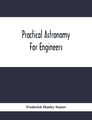 Practical Astronomy For Engineers by Hanley Seares, Frederick