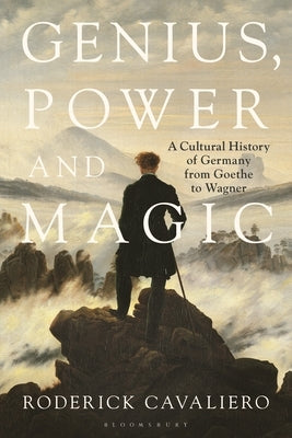 Genius, Power and Magic: A Cultural History of Germany from Goethe to Wagner by Cavaliero, Roderick