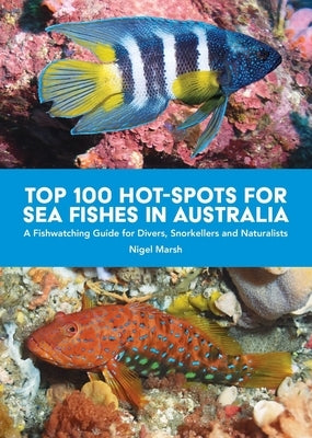 Top 100 Hot Spots for Sea Fishes in Australia: A Fishwatching Guide for Divers, Snorkelers and Naturalists by Marsh, Nigel