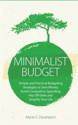 Minimalist Budget: Simple and Practical Budgeting Strategies to Save Money, Avoid Compulsive Spending, Pay Off Debt and Simplify Your Lif by Davenport, Marie S.