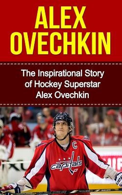 Alex Ovechkin: The Inspirational Story of Hockey Superstar Alex Ovechkin by Redban, Bill