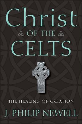 Christ of the Celts: The Healing of Creation by Newell, J. Philip