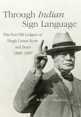 Through Indian Sign Language: The Fort Sill Ledgers of Hugh Lenox Scott and Iseeo, 1889-1897 Volume 274 Paperback University of Oklahoma Press