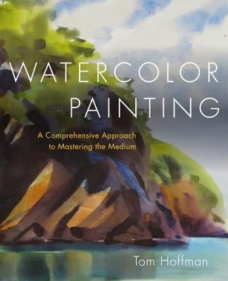 Watercolor Painting: A Comprehensive Approach to Mastering the Medium by Hoffmann, Tom