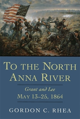 To the North Anna River: Grant and Lee, May 13-25, 1864 Paperback LSU Press