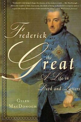 Frederick the Great: A Life in Deed and Letters by MacDonogh, Giles