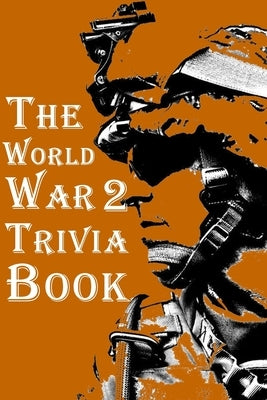 The World War 2 Trivia Book: The Most Interesting Trivia Book About The Second World War Paperback Independently Published