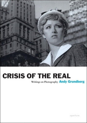 Andy Grundberg: Crisis of the Real: Writings on Photography by Grundberg, Andy