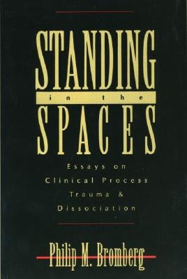 Standing in the Spaces: Essays on Clinical Process Trauma and Dissociation by Bromberg, Philip M.