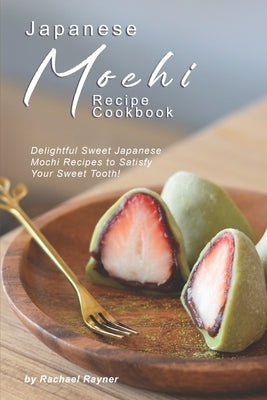 Japanese Mochi Recipe Cookbook: Delightful Sweet Japanese Mochi Recipes to Satisfy Your Sweet Tooth! Paperback Independently Published