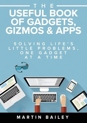 The Useful Book of Gadgets, Gizmos & Apps by Bailey, Martin