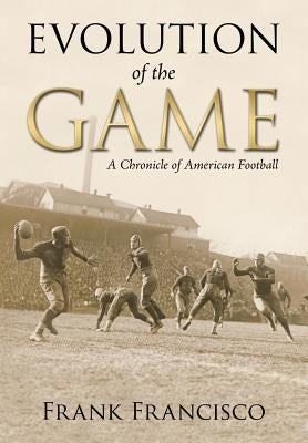 Evolution of the Game: A Chronicle of American Football by Francisco, Frank